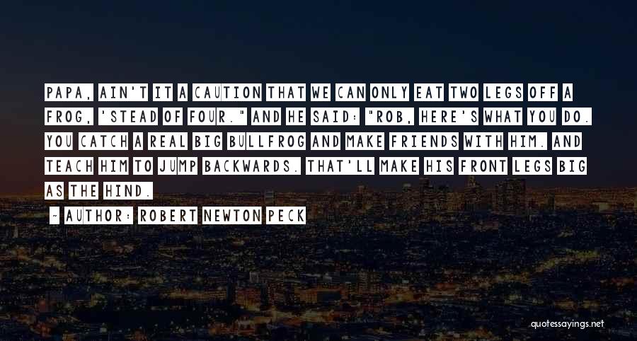 Robert Newton Peck Quotes: Papa, Ain't It A Caution That We Can Only Eat Two Legs Off A Frog, 'stead Of Four. And He