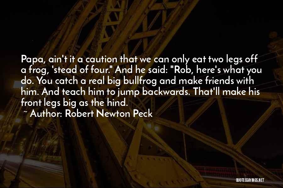 Robert Newton Peck Quotes: Papa, Ain't It A Caution That We Can Only Eat Two Legs Off A Frog, 'stead Of Four. And He