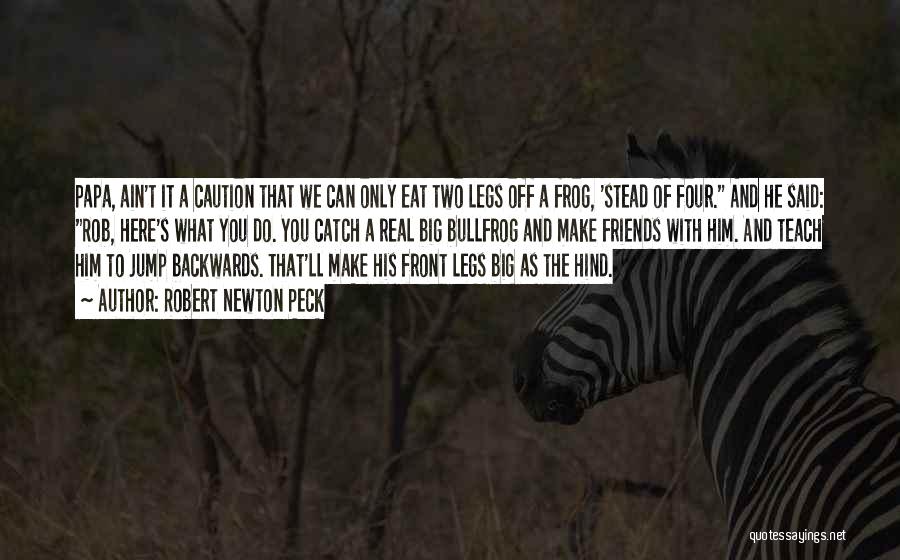 Robert Newton Peck Quotes: Papa, Ain't It A Caution That We Can Only Eat Two Legs Off A Frog, 'stead Of Four. And He