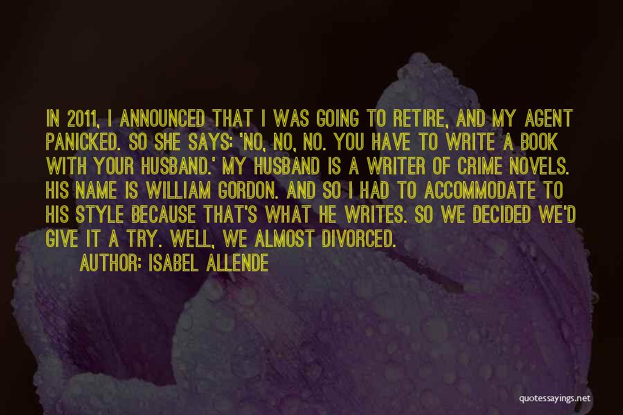 Isabel Allende Quotes: In 2011, I Announced That I Was Going To Retire, And My Agent Panicked. So She Says: 'no, No, No.