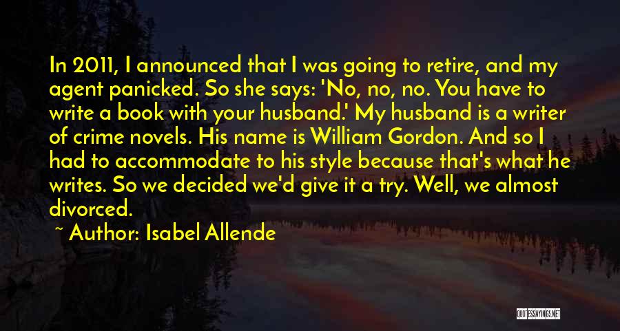 Isabel Allende Quotes: In 2011, I Announced That I Was Going To Retire, And My Agent Panicked. So She Says: 'no, No, No.