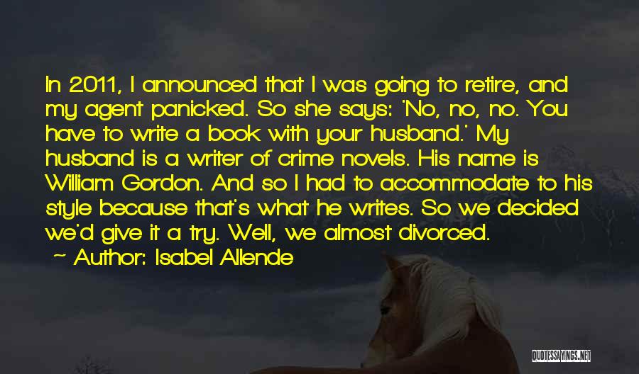 Isabel Allende Quotes: In 2011, I Announced That I Was Going To Retire, And My Agent Panicked. So She Says: 'no, No, No.
