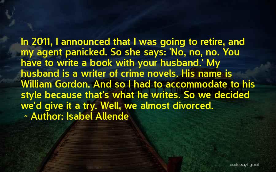 Isabel Allende Quotes: In 2011, I Announced That I Was Going To Retire, And My Agent Panicked. So She Says: 'no, No, No.