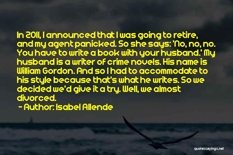 Isabel Allende Quotes: In 2011, I Announced That I Was Going To Retire, And My Agent Panicked. So She Says: 'no, No, No.