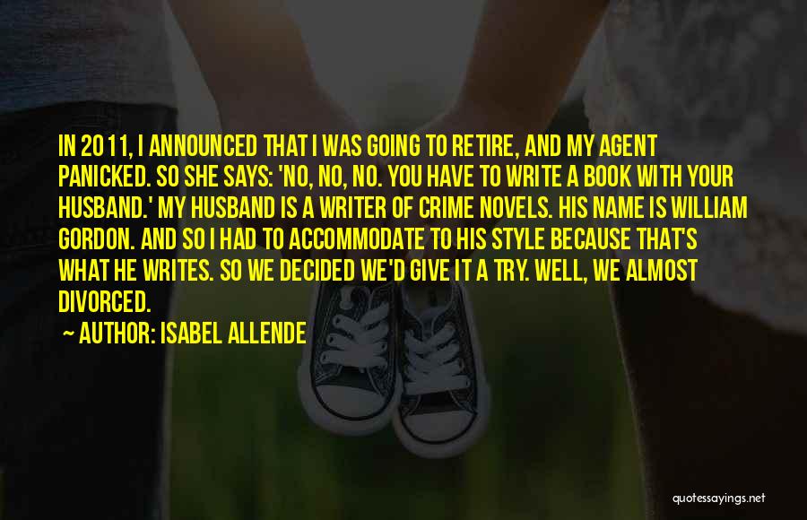 Isabel Allende Quotes: In 2011, I Announced That I Was Going To Retire, And My Agent Panicked. So She Says: 'no, No, No.