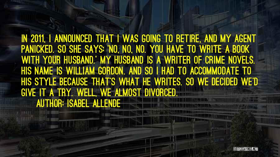Isabel Allende Quotes: In 2011, I Announced That I Was Going To Retire, And My Agent Panicked. So She Says: 'no, No, No.