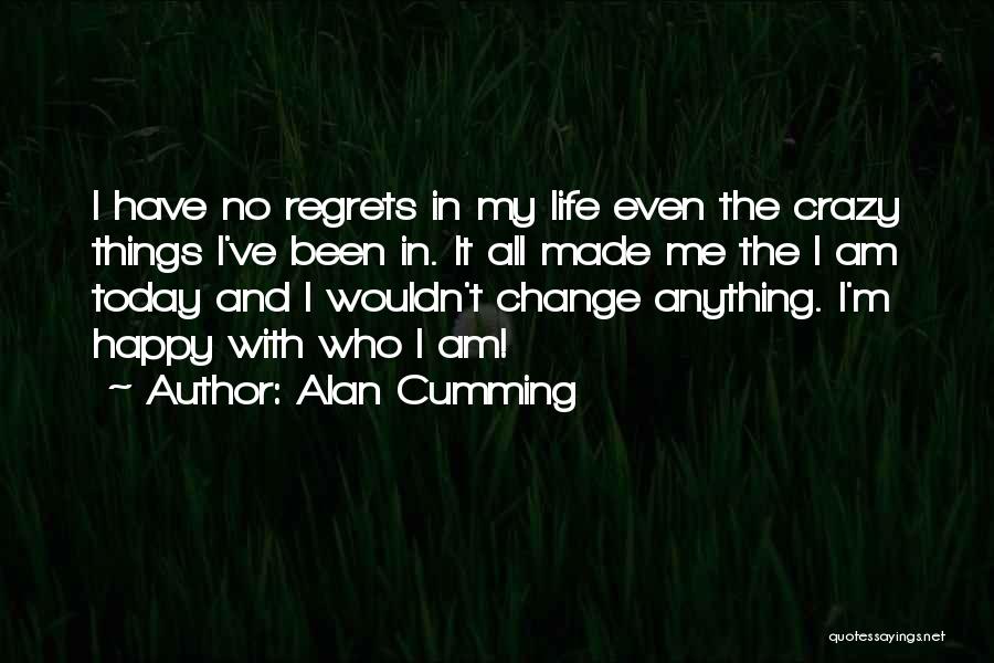 Alan Cumming Quotes: I Have No Regrets In My Life Even The Crazy Things I've Been In. It All Made Me The I