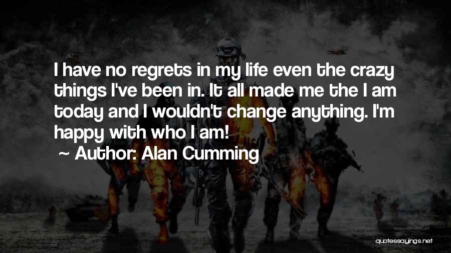 Alan Cumming Quotes: I Have No Regrets In My Life Even The Crazy Things I've Been In. It All Made Me The I