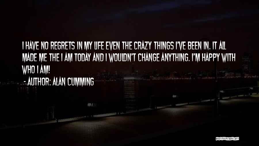 Alan Cumming Quotes: I Have No Regrets In My Life Even The Crazy Things I've Been In. It All Made Me The I