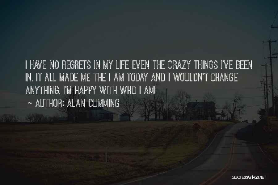 Alan Cumming Quotes: I Have No Regrets In My Life Even The Crazy Things I've Been In. It All Made Me The I