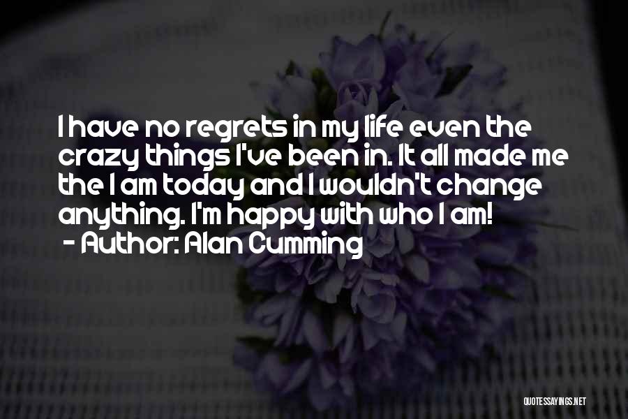 Alan Cumming Quotes: I Have No Regrets In My Life Even The Crazy Things I've Been In. It All Made Me The I