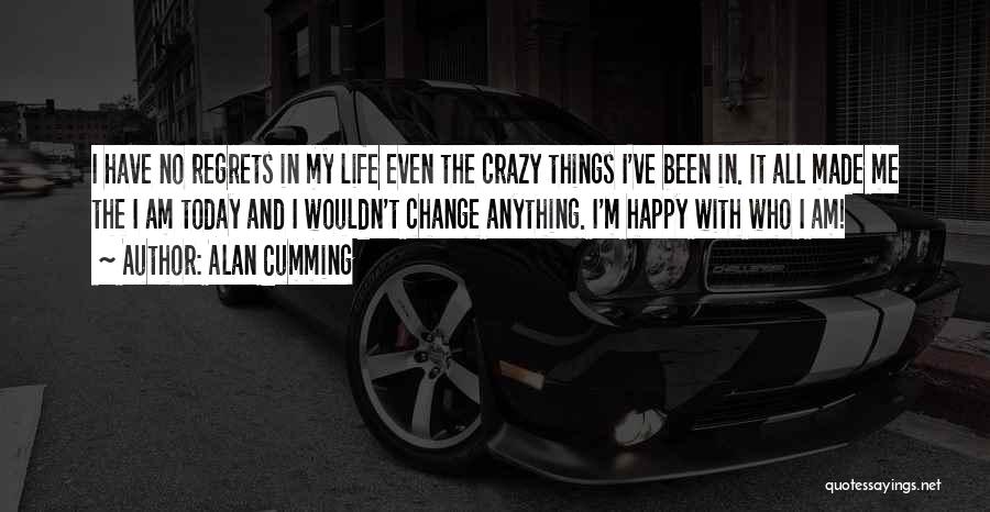 Alan Cumming Quotes: I Have No Regrets In My Life Even The Crazy Things I've Been In. It All Made Me The I