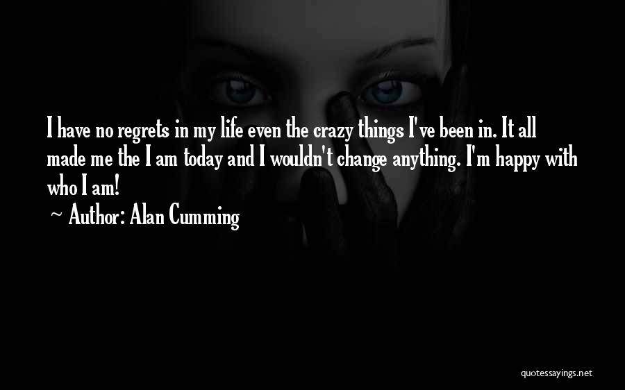 Alan Cumming Quotes: I Have No Regrets In My Life Even The Crazy Things I've Been In. It All Made Me The I