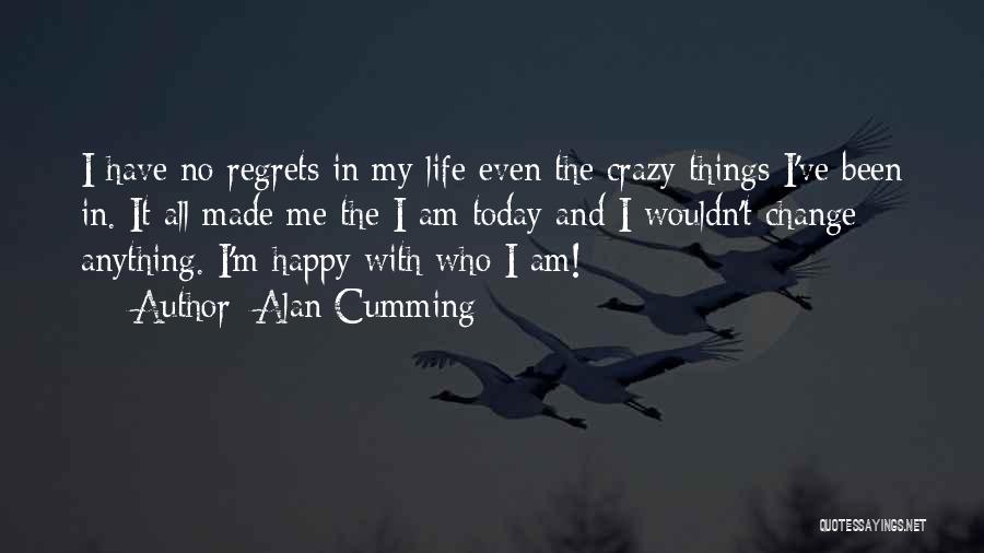 Alan Cumming Quotes: I Have No Regrets In My Life Even The Crazy Things I've Been In. It All Made Me The I