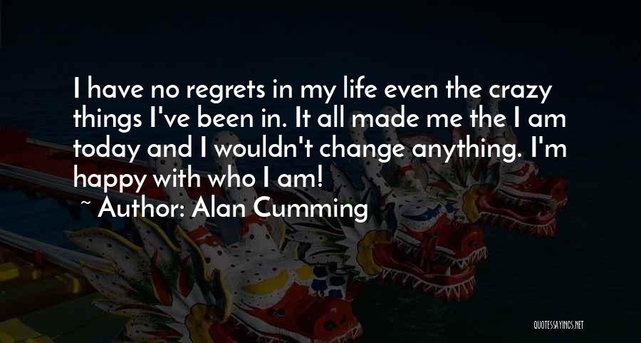 Alan Cumming Quotes: I Have No Regrets In My Life Even The Crazy Things I've Been In. It All Made Me The I