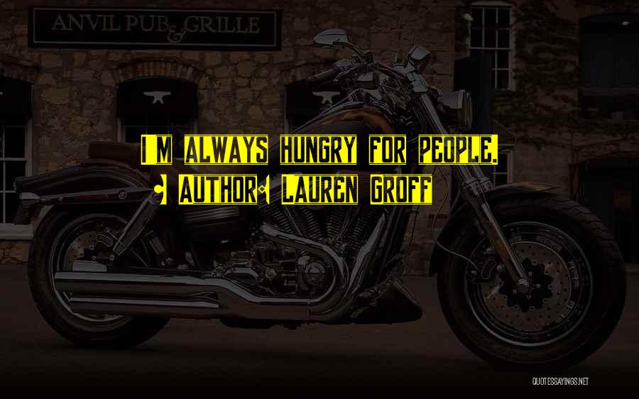 Lauren Groff Quotes: I'm Always Hungry For People.