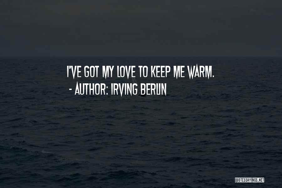 Irving Berlin Quotes: I've Got My Love To Keep Me Warm.