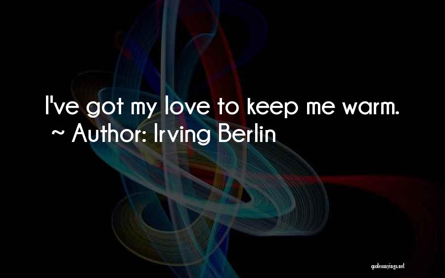 Irving Berlin Quotes: I've Got My Love To Keep Me Warm.
