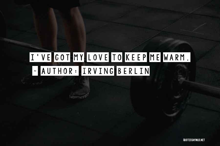 Irving Berlin Quotes: I've Got My Love To Keep Me Warm.