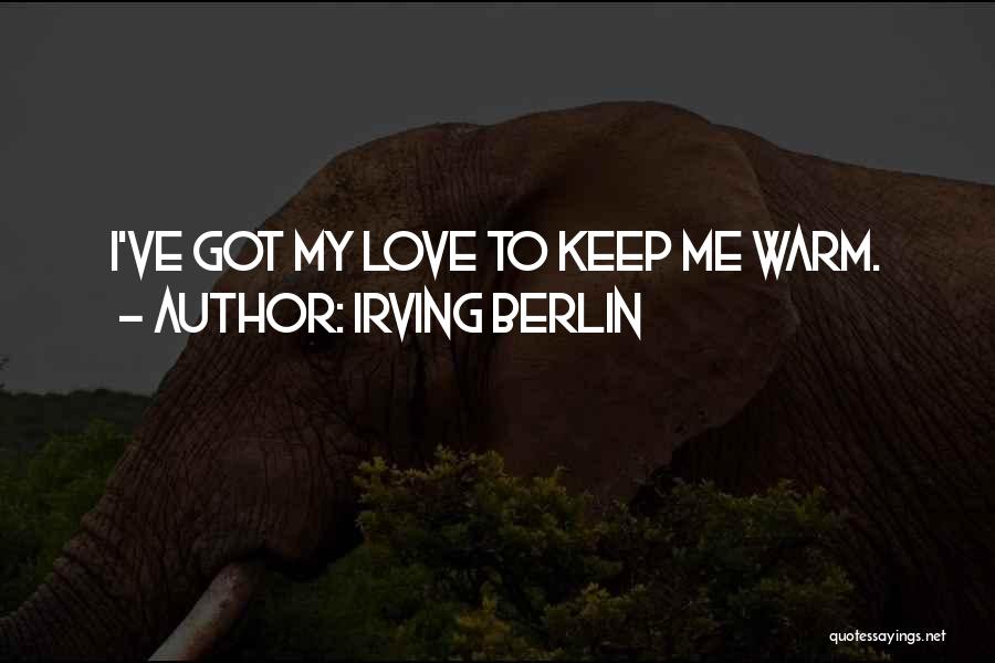 Irving Berlin Quotes: I've Got My Love To Keep Me Warm.