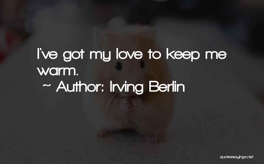 Irving Berlin Quotes: I've Got My Love To Keep Me Warm.