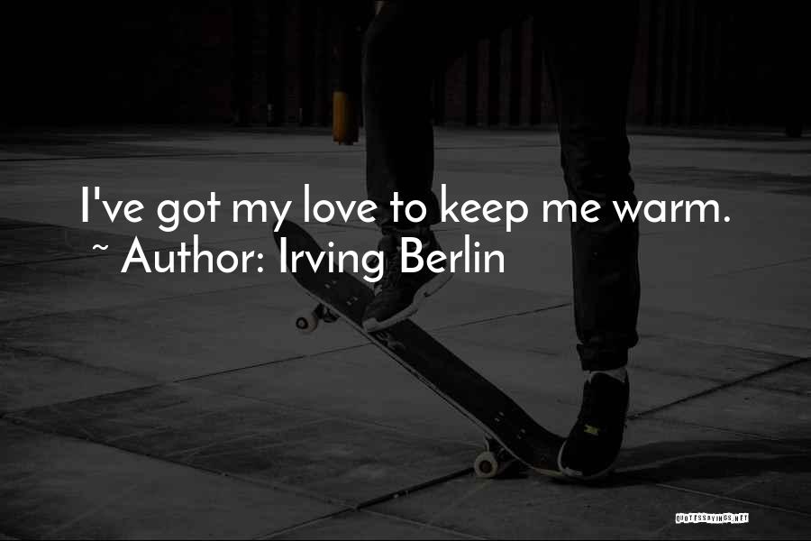 Irving Berlin Quotes: I've Got My Love To Keep Me Warm.