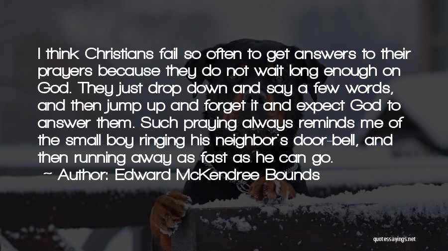 Edward McKendree Bounds Quotes: I Think Christians Fail So Often To Get Answers To Their Prayers Because They Do Not Wait Long Enough On