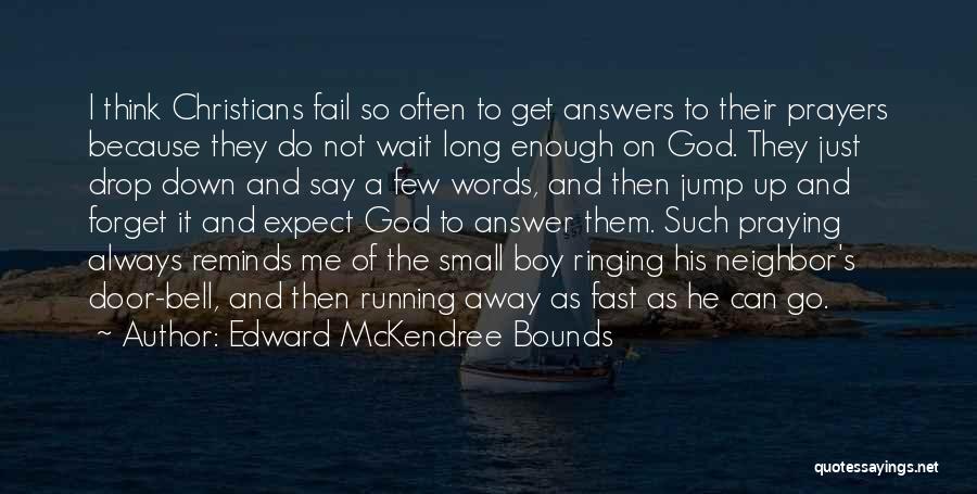 Edward McKendree Bounds Quotes: I Think Christians Fail So Often To Get Answers To Their Prayers Because They Do Not Wait Long Enough On