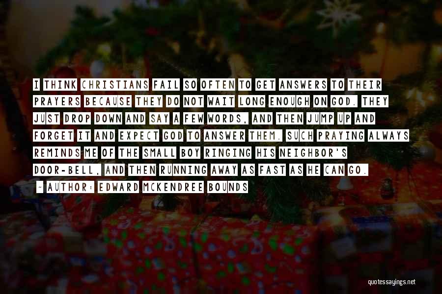 Edward McKendree Bounds Quotes: I Think Christians Fail So Often To Get Answers To Their Prayers Because They Do Not Wait Long Enough On
