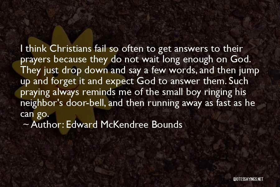 Edward McKendree Bounds Quotes: I Think Christians Fail So Often To Get Answers To Their Prayers Because They Do Not Wait Long Enough On
