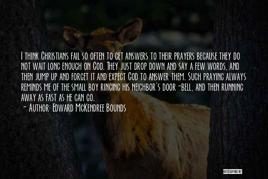 Edward McKendree Bounds Quotes: I Think Christians Fail So Often To Get Answers To Their Prayers Because They Do Not Wait Long Enough On