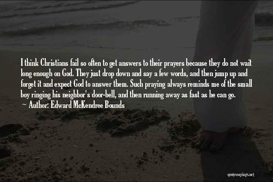 Edward McKendree Bounds Quotes: I Think Christians Fail So Often To Get Answers To Their Prayers Because They Do Not Wait Long Enough On