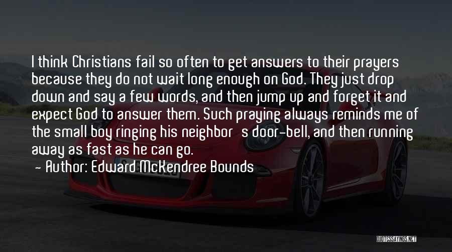 Edward McKendree Bounds Quotes: I Think Christians Fail So Often To Get Answers To Their Prayers Because They Do Not Wait Long Enough On