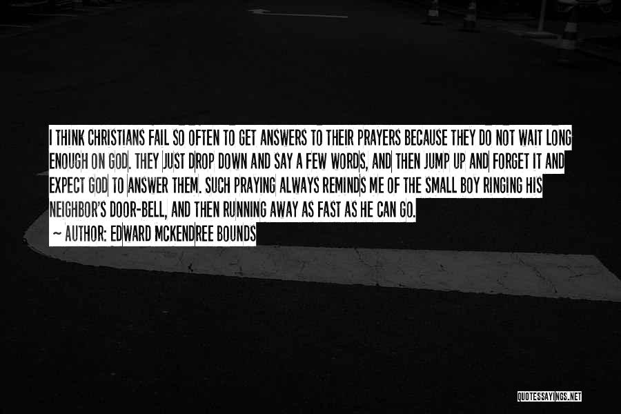 Edward McKendree Bounds Quotes: I Think Christians Fail So Often To Get Answers To Their Prayers Because They Do Not Wait Long Enough On