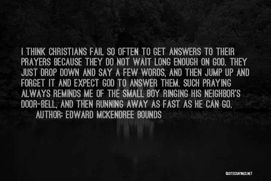 Edward McKendree Bounds Quotes: I Think Christians Fail So Often To Get Answers To Their Prayers Because They Do Not Wait Long Enough On