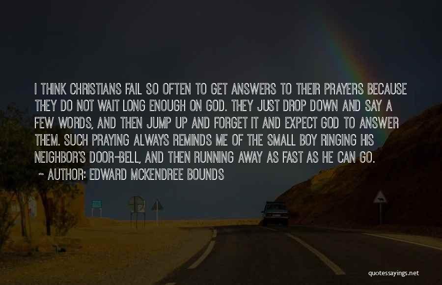 Edward McKendree Bounds Quotes: I Think Christians Fail So Often To Get Answers To Their Prayers Because They Do Not Wait Long Enough On