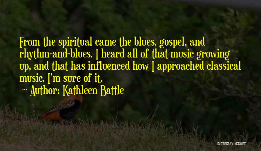 Kathleen Battle Quotes: From The Spiritual Came The Blues, Gospel, And Rhythm-and-blues. I Heard All Of That Music Growing Up, And That Has