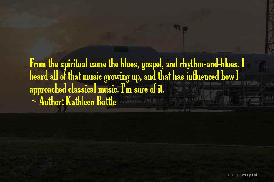 Kathleen Battle Quotes: From The Spiritual Came The Blues, Gospel, And Rhythm-and-blues. I Heard All Of That Music Growing Up, And That Has