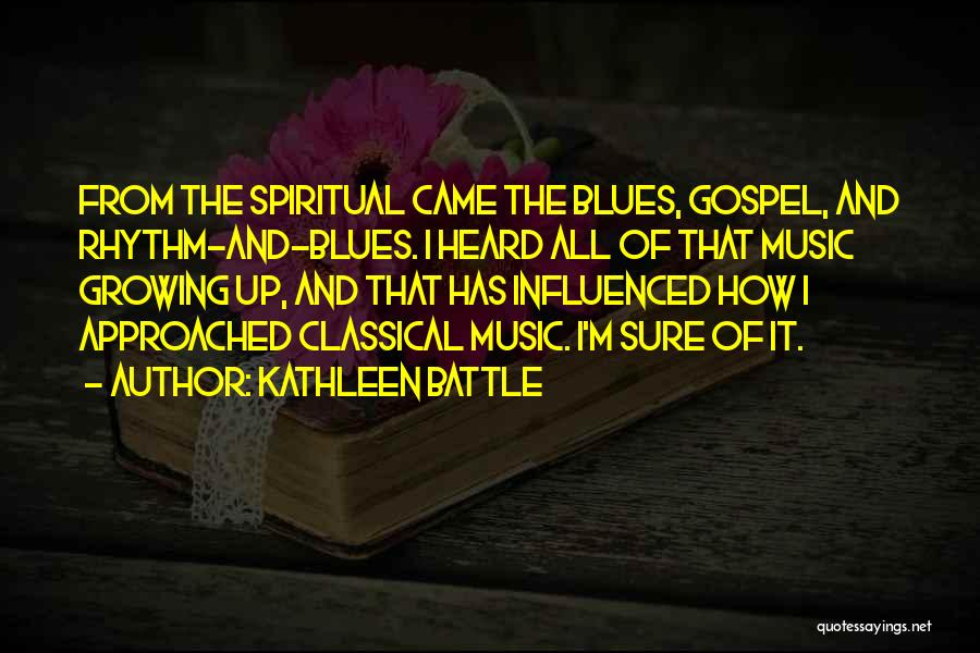 Kathleen Battle Quotes: From The Spiritual Came The Blues, Gospel, And Rhythm-and-blues. I Heard All Of That Music Growing Up, And That Has