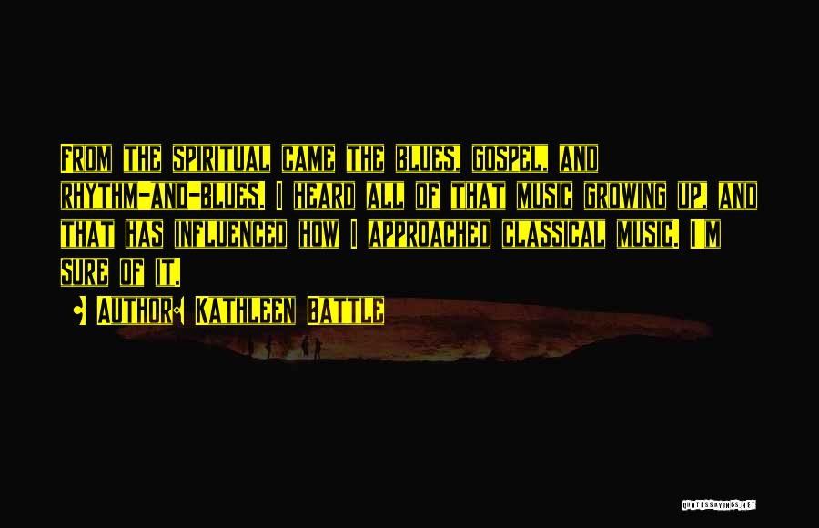 Kathleen Battle Quotes: From The Spiritual Came The Blues, Gospel, And Rhythm-and-blues. I Heard All Of That Music Growing Up, And That Has