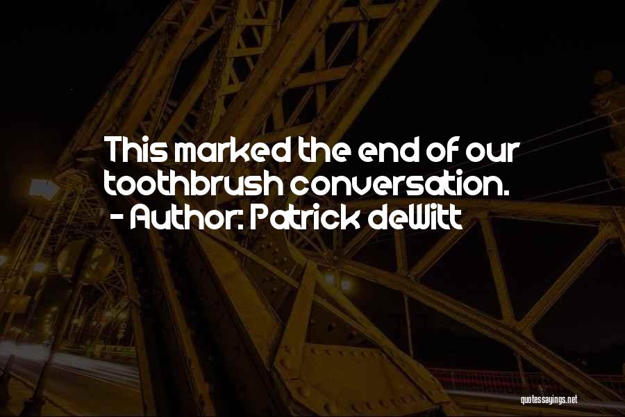 Patrick DeWitt Quotes: This Marked The End Of Our Toothbrush Conversation.