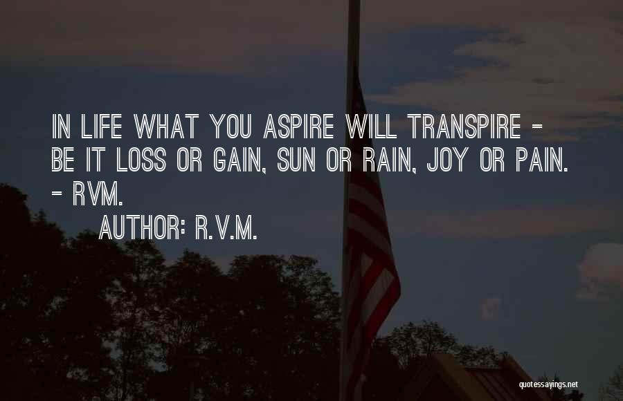 R.v.m. Quotes: In Life What You Aspire Will Transpire - Be It Loss Or Gain, Sun Or Rain, Joy Or Pain. -
