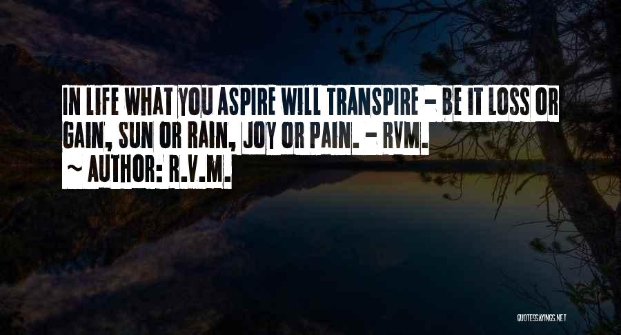 R.v.m. Quotes: In Life What You Aspire Will Transpire - Be It Loss Or Gain, Sun Or Rain, Joy Or Pain. -