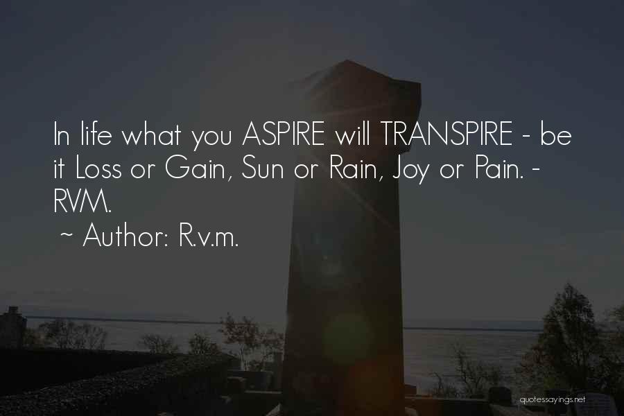 R.v.m. Quotes: In Life What You Aspire Will Transpire - Be It Loss Or Gain, Sun Or Rain, Joy Or Pain. -