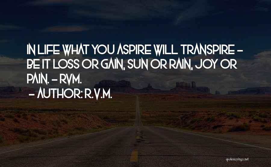 R.v.m. Quotes: In Life What You Aspire Will Transpire - Be It Loss Or Gain, Sun Or Rain, Joy Or Pain. -