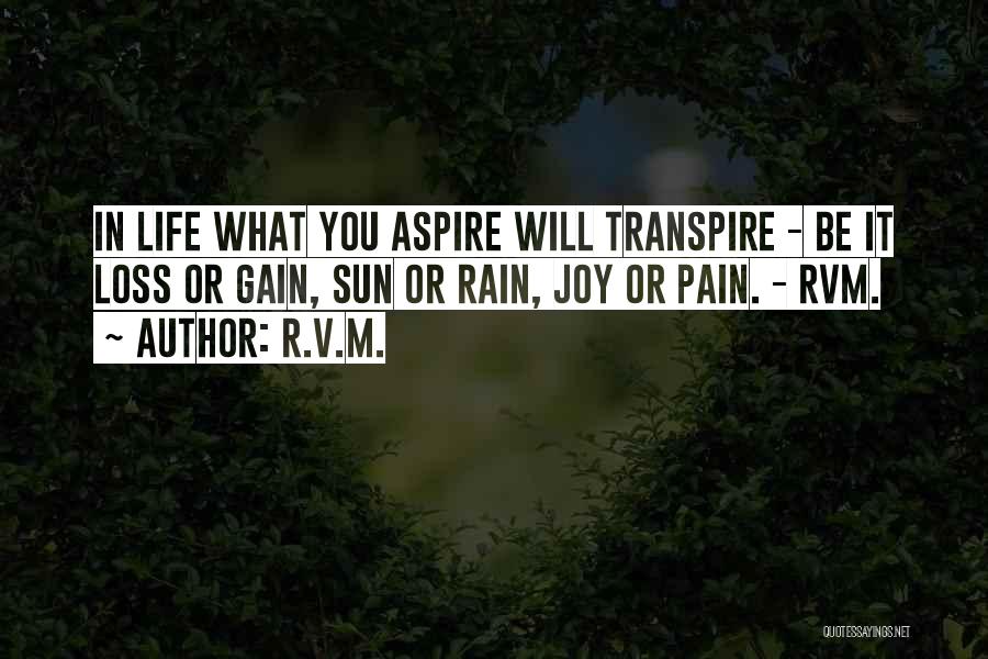R.v.m. Quotes: In Life What You Aspire Will Transpire - Be It Loss Or Gain, Sun Or Rain, Joy Or Pain. -
