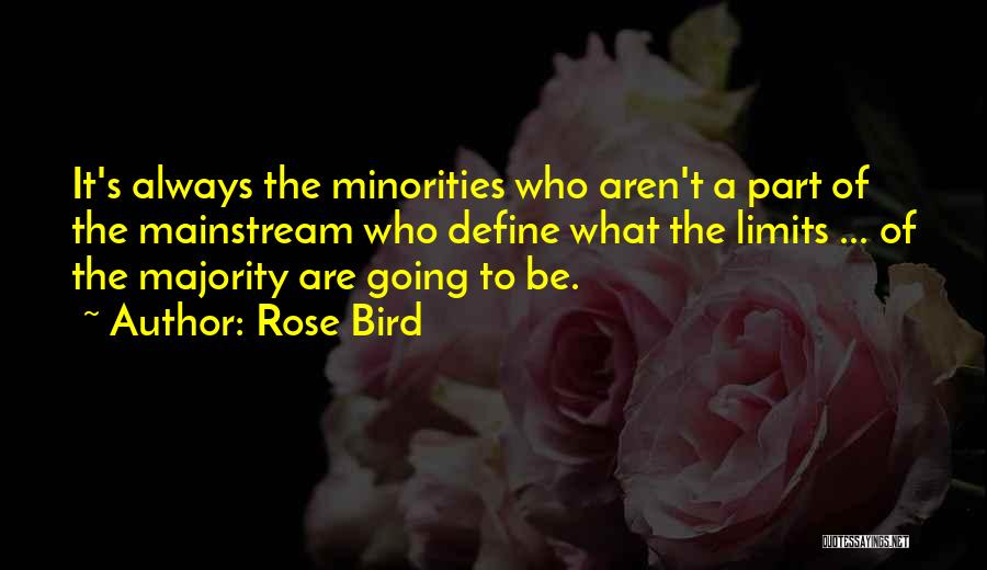Rose Bird Quotes: It's Always The Minorities Who Aren't A Part Of The Mainstream Who Define What The Limits ... Of The Majority