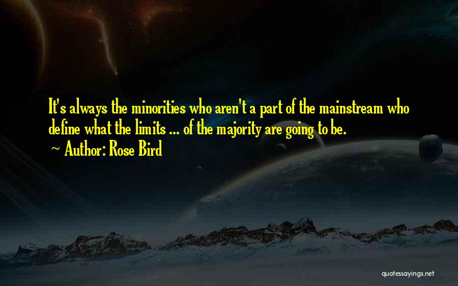 Rose Bird Quotes: It's Always The Minorities Who Aren't A Part Of The Mainstream Who Define What The Limits ... Of The Majority