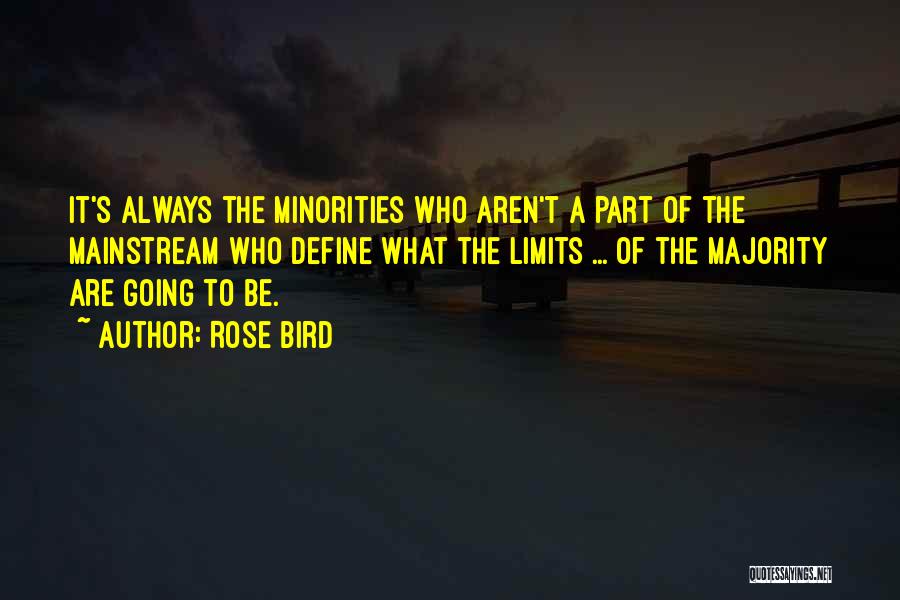 Rose Bird Quotes: It's Always The Minorities Who Aren't A Part Of The Mainstream Who Define What The Limits ... Of The Majority