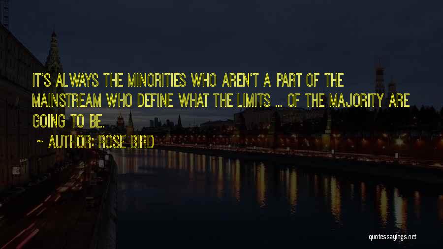 Rose Bird Quotes: It's Always The Minorities Who Aren't A Part Of The Mainstream Who Define What The Limits ... Of The Majority
